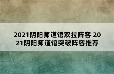 2021阴阳师道馆双拉阵容 2021阴阳师道馆突破阵容推荐